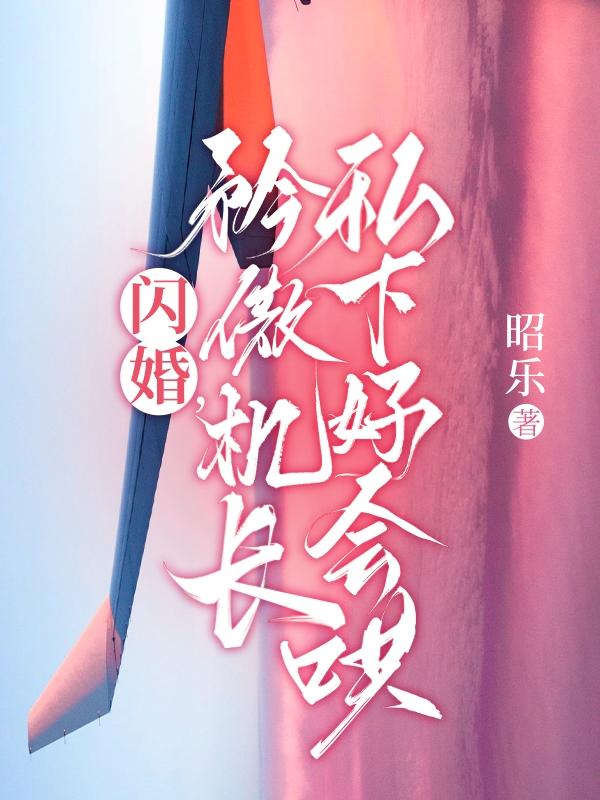 闪婚，矜傲机长私下好会哄