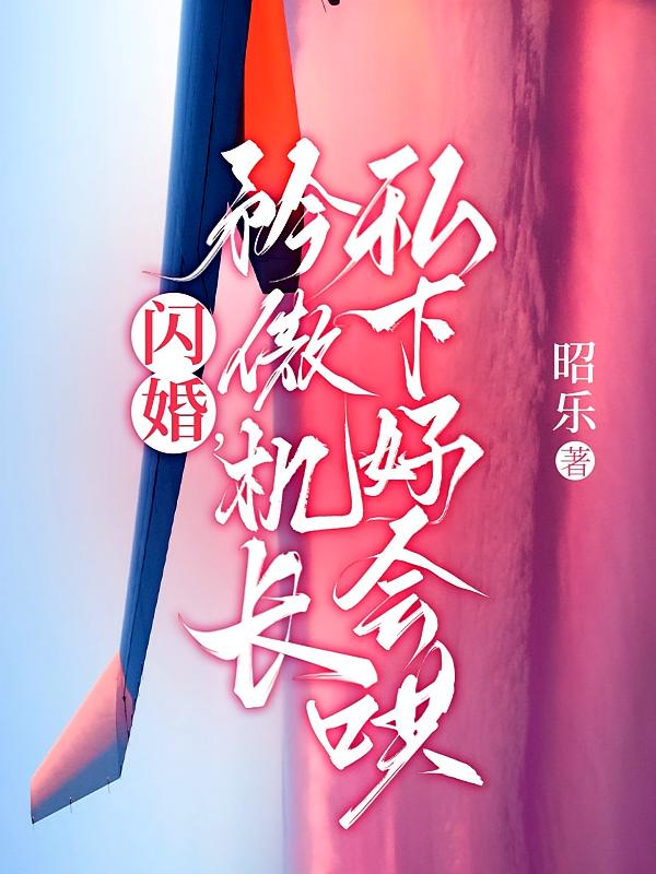闪婚，矜傲机长私下好会哄