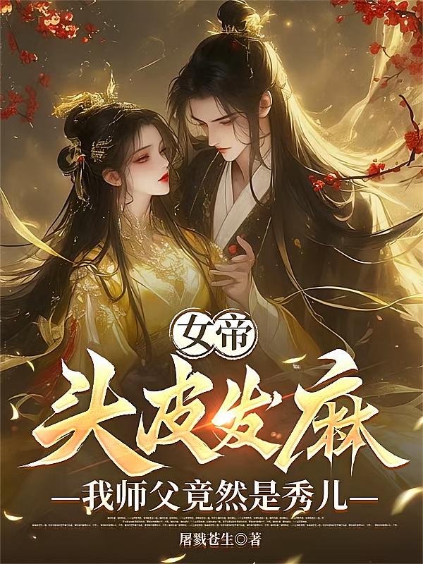 女帝头皮发麻，我师父竟然是秀儿