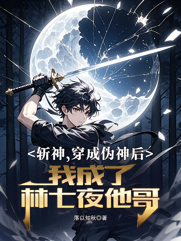 斩神穿成伪神后我成了林七夜他哥