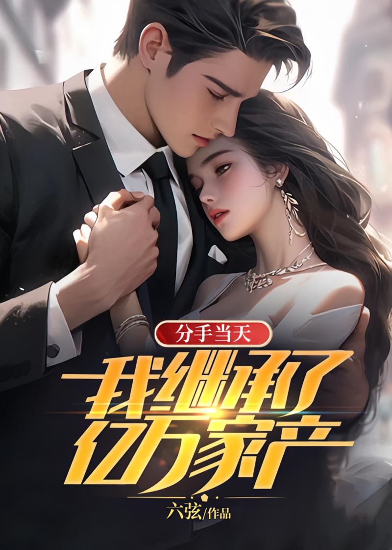 分手当天，我继承了亿万家产
