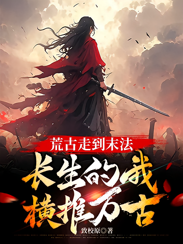 荒古走到末法，长生的我横推万古