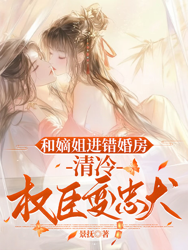 和嫡姐进错婚房，清冷权臣变忠犬