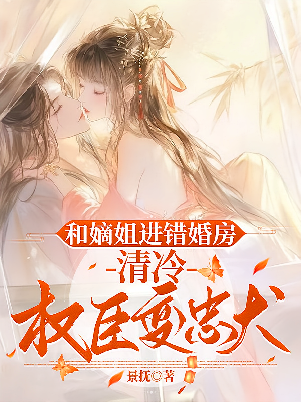 和嫡姐进错婚房，清冷权臣变忠犬