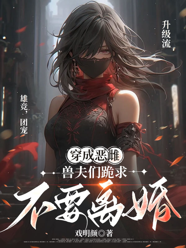 穿成恶雌：兽夫们跪求不要离婚