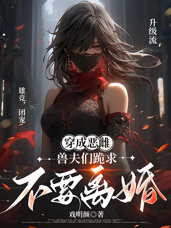 穿成恶雌：兽夫们跪求不要离婚