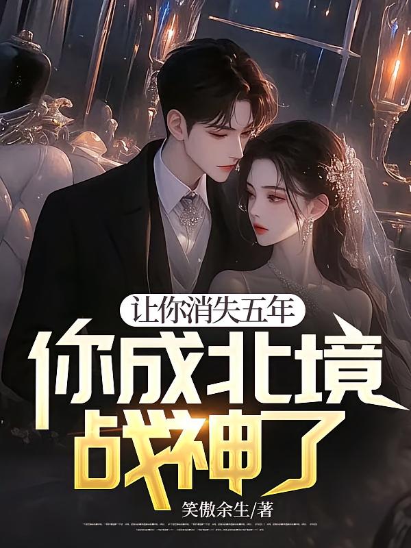 让你消失五年，你成北境战神了？