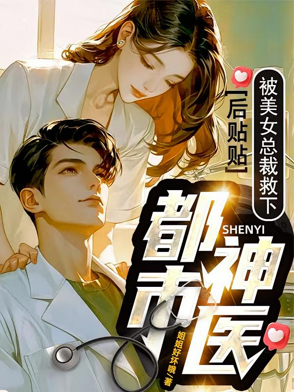 都市神医，被美女总裁救下后贴贴