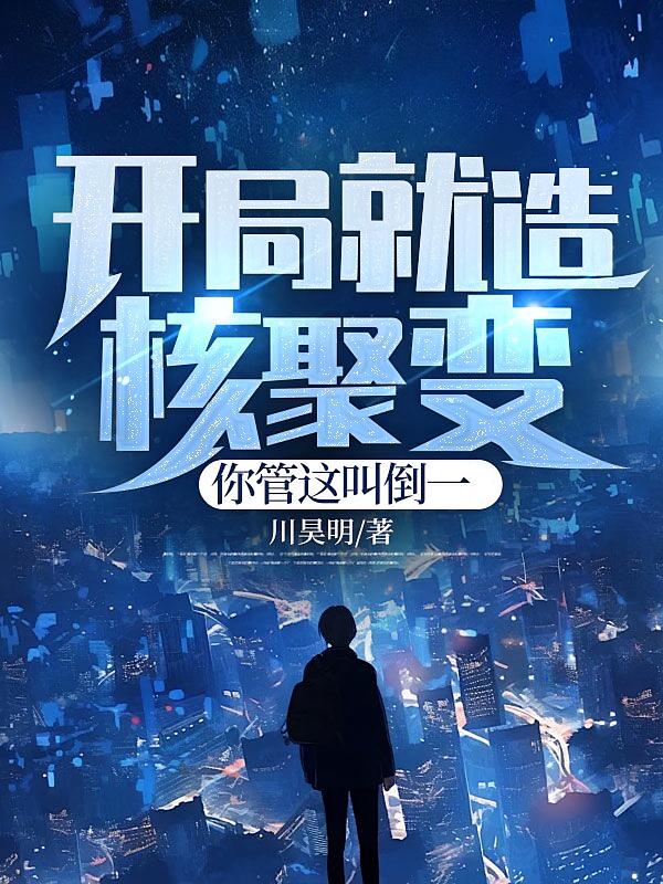 开局就造核聚变，你管这叫倒一