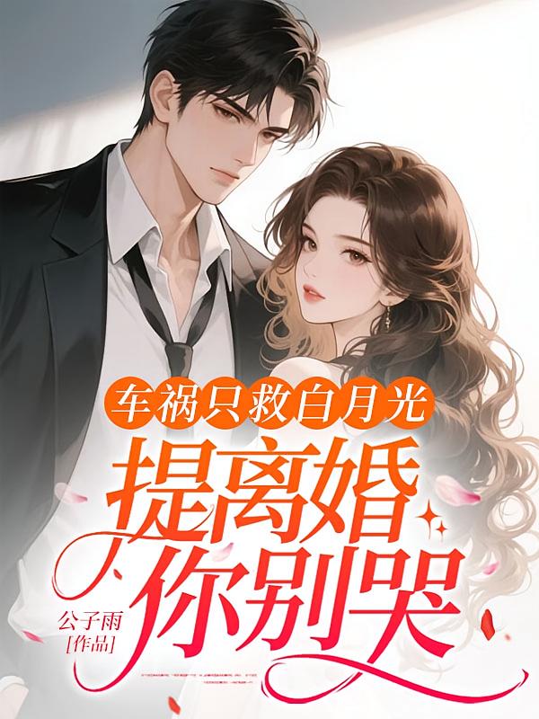 车祸只救白月光，提离婚你别哭