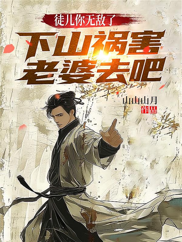 徒儿你无敌了，下山祸害老婆去吧