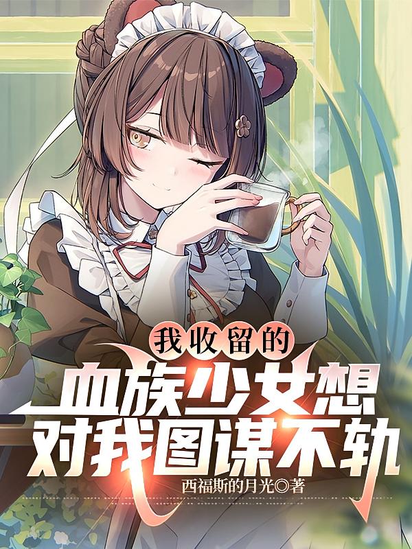我收留的血族少女想对我图谋不轨