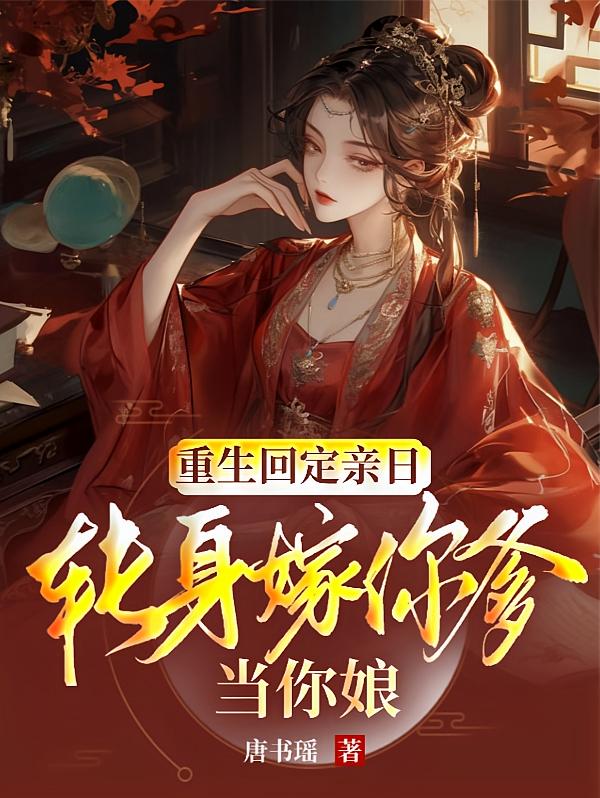 重生回定亲日，转身嫁你爹当你娘