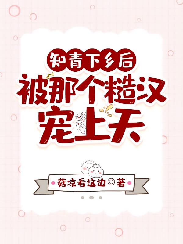 知青下乡后，被那个糙汉宠上天