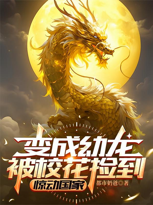 变成幼龙被校花捡到，惊动国家