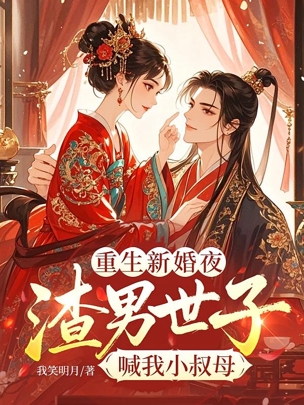 重生新婚夜，渣男世子喊我小叔母