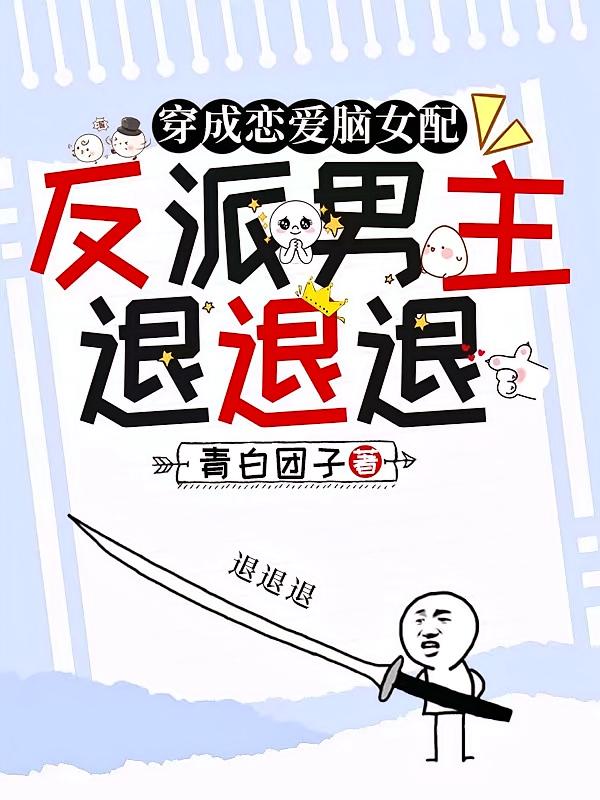穿成恋爱脑女配，反派男主退退退