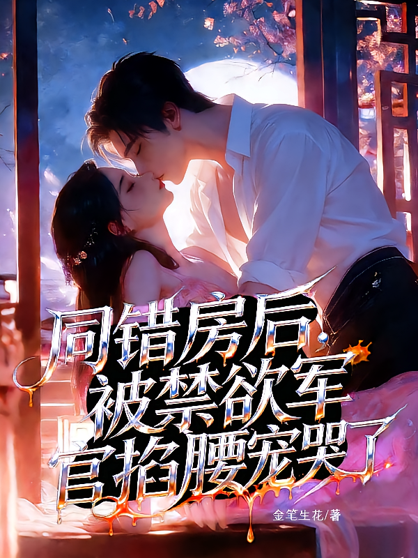 同错房后，被禁欲军官掐腰宠哭了