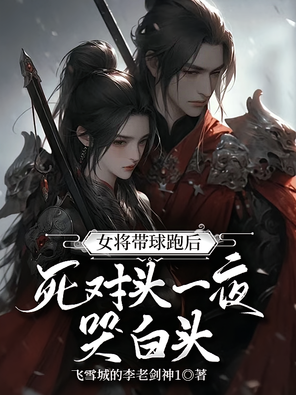 女将带球跑后，死对头一夜哭白头