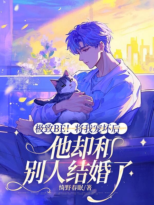 极致BE！将我宠坏后，他却和别人结婚了