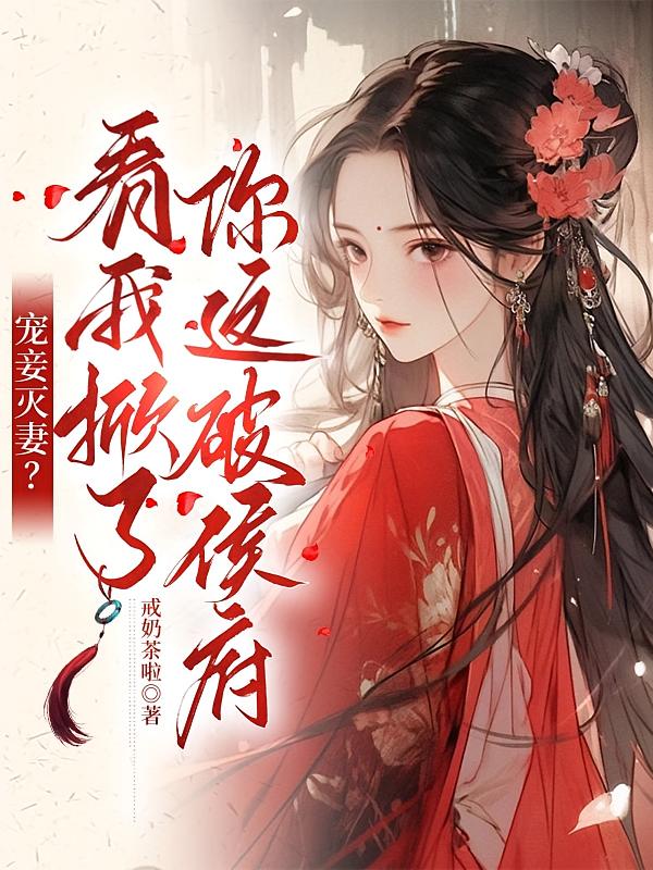 宠妾灭妻？看我掀了你这破侯府