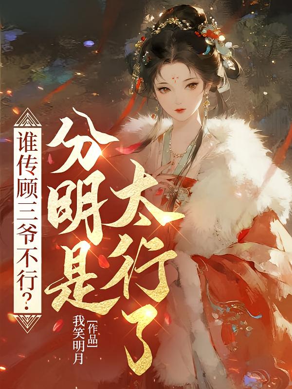 谁传顾三爷不行？分明是太行了！