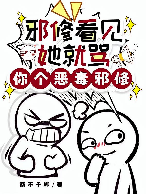 邪修看见她就骂：你个恶毒邪修