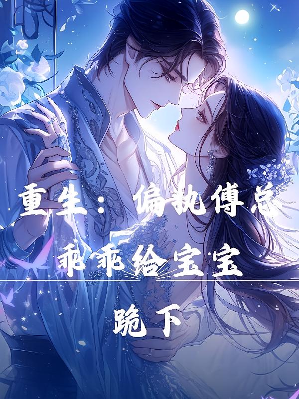 重生：偏执傅总乖乖给宝宝跪下