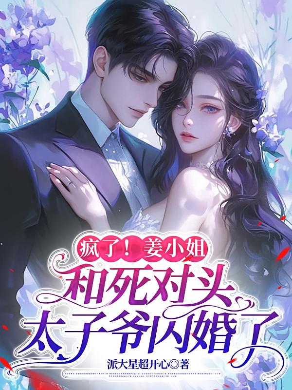 疯了！姜小姐和死对头太子爷闪婚了