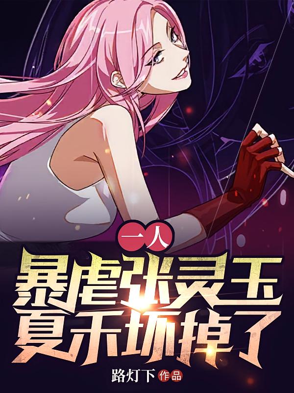一人：暴虐张灵玉，夏禾坏掉了