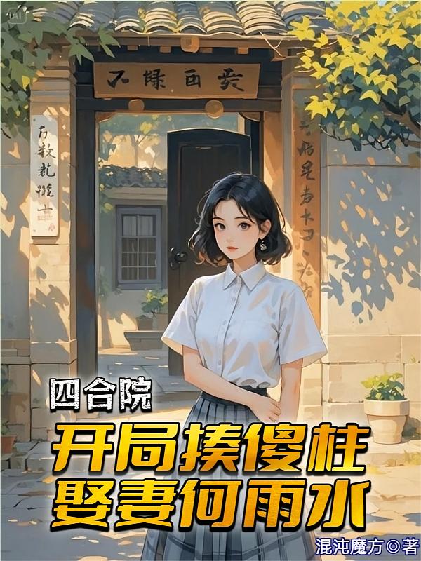 四合院：开局揍傻柱，娶妻何雨水