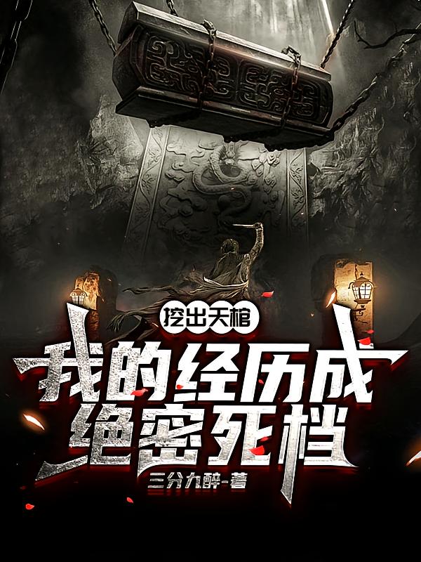 挖出天棺，我的经历成绝密死档