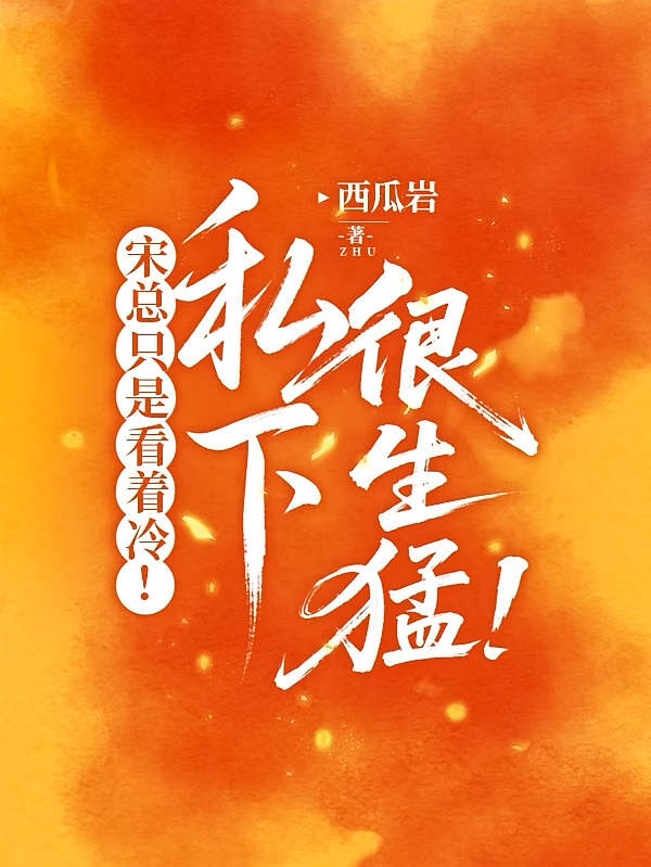 宋总只是看着冷，私下很生猛！