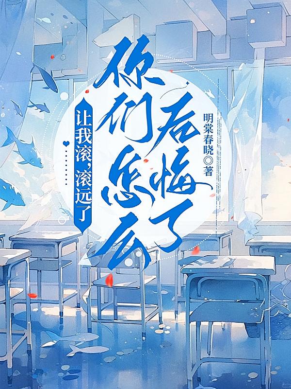 让我滚，滚远了，你们怎么后悔了