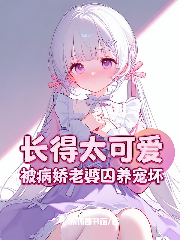 长得太可爱，被病娇老婆囚养宠坏