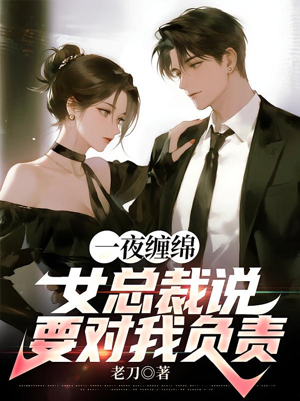 一夜缠绵，女总裁说要对我负责