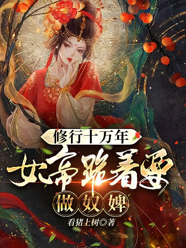 修行十万年，女帝跪着要做奴婢!