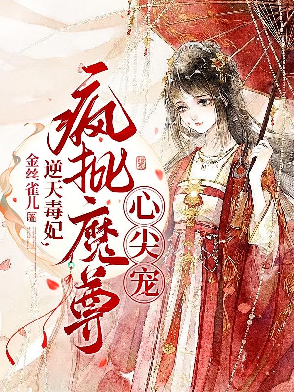 逆天毒妃，疯批魔尊心尖宠