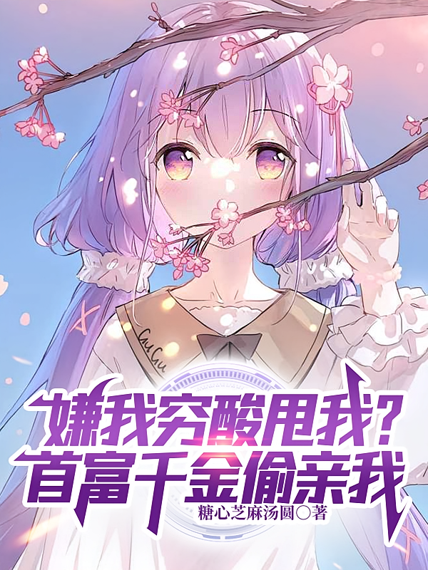 嫌我穷酸甩我？首富千金偷亲我