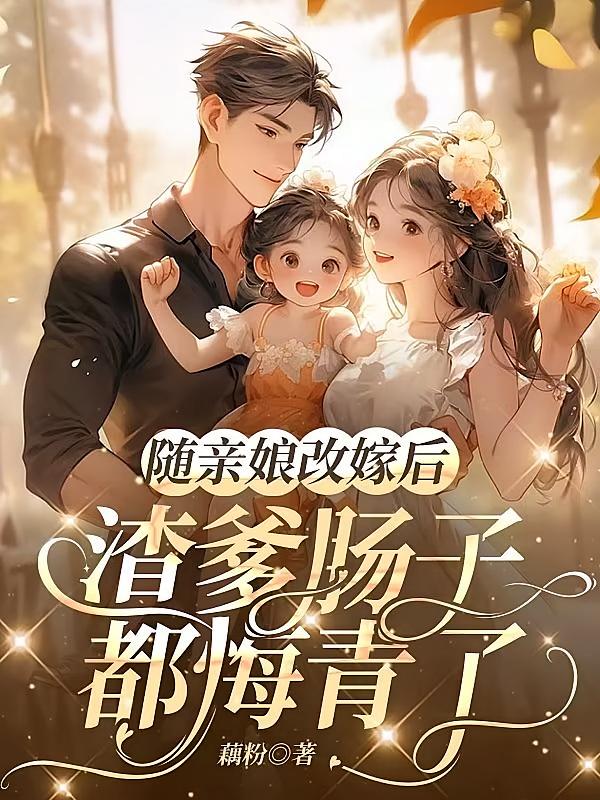 随亲娘改嫁后，渣爹肠子都悔青了
