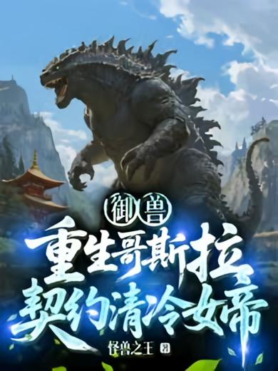 御兽：重生哥斯拉，契约清冷女帝！