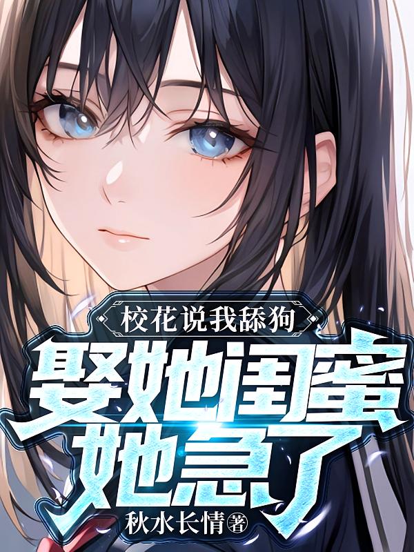 校花说我舔狗？娶她闺蜜她急了