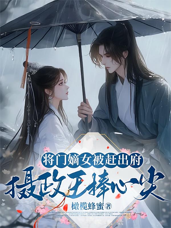 将门嫡女被赶出府，摄政王捧心尖