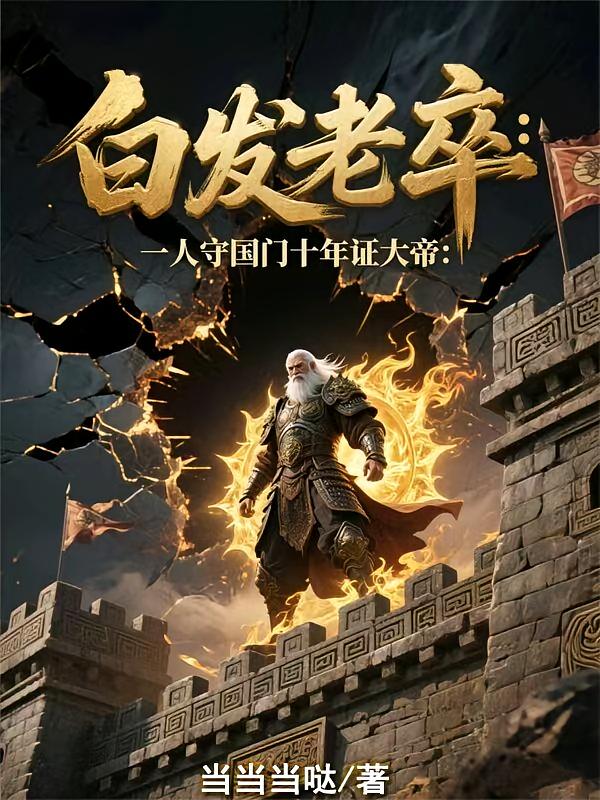 白发老卒：一人守国门十年证大帝
