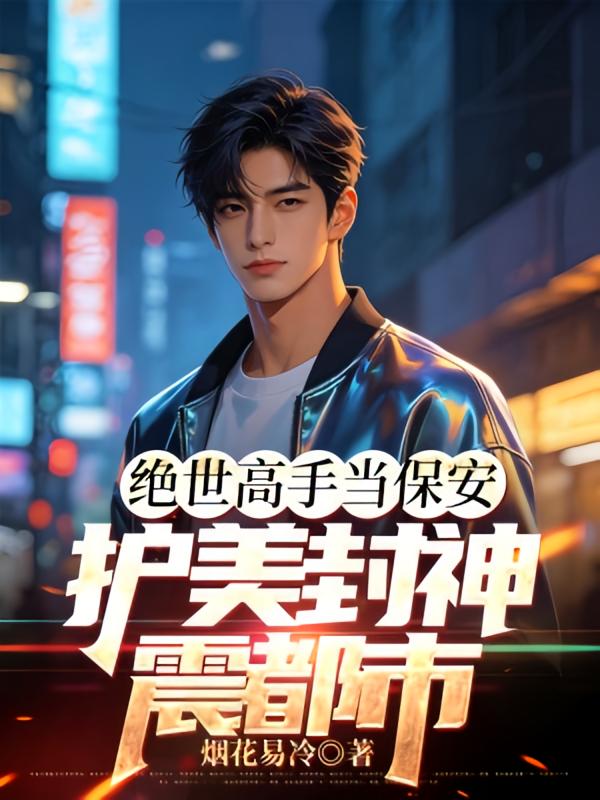 绝世高手当保安，护美封神震都市