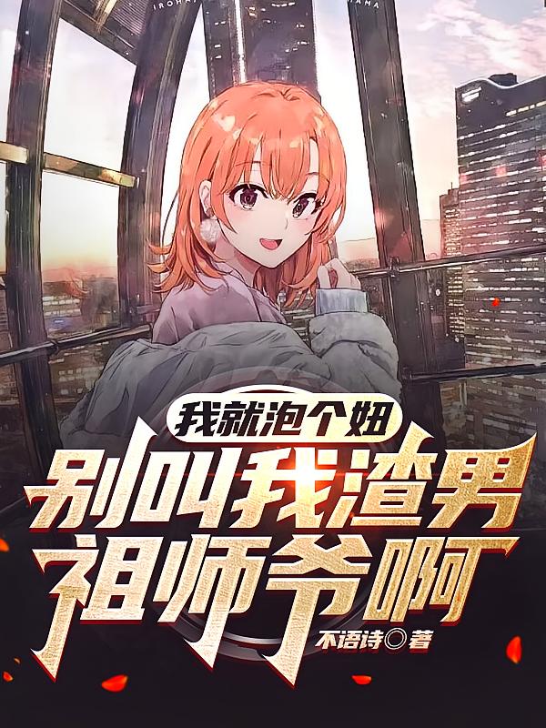 我就泡个妞，别叫我渣男祖师爷啊