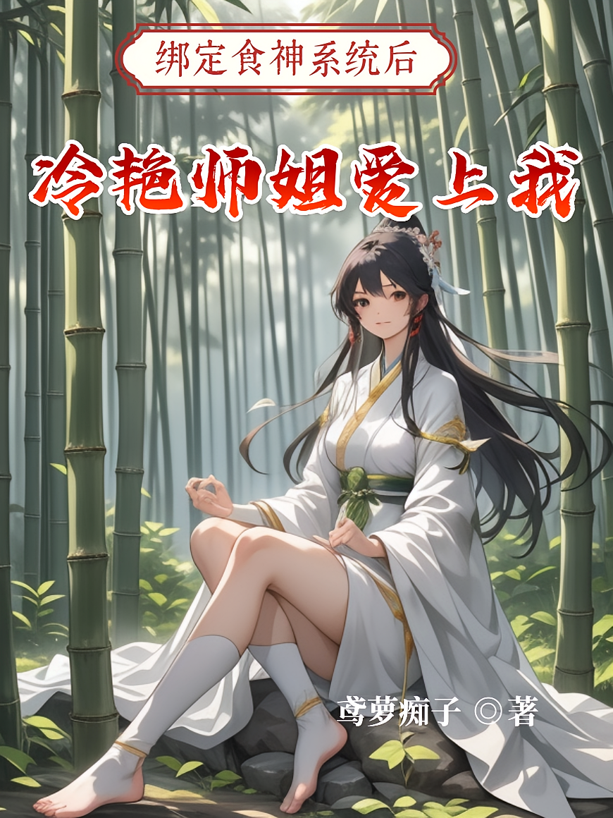 绑定食神系统后，冷艳师姐爱上我