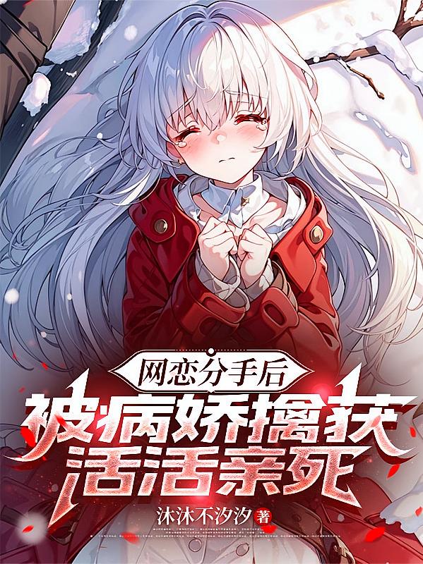 网恋分手后，被病娇擒获活活亲死
