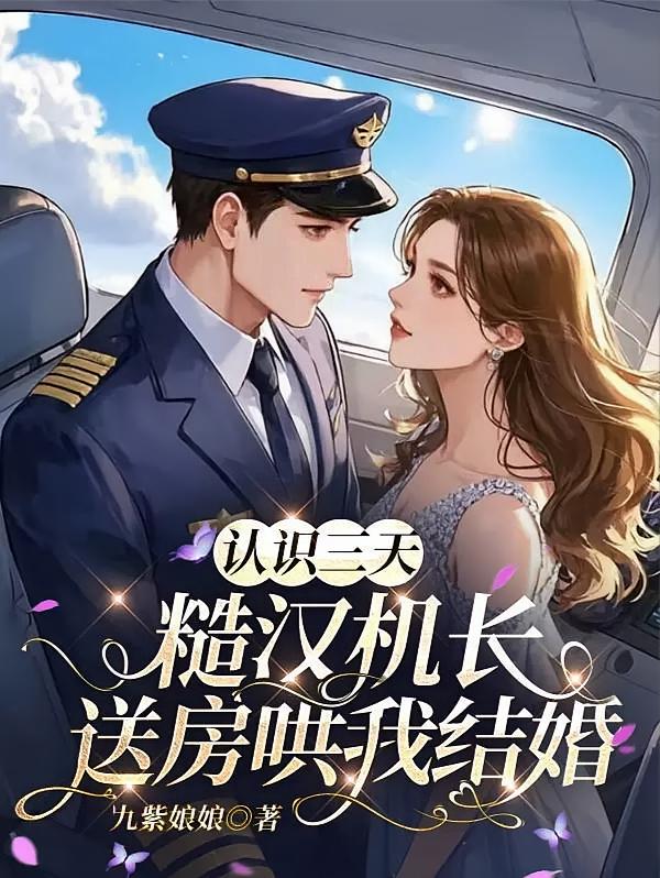 认识三天，糙汉机长送房哄我结婚