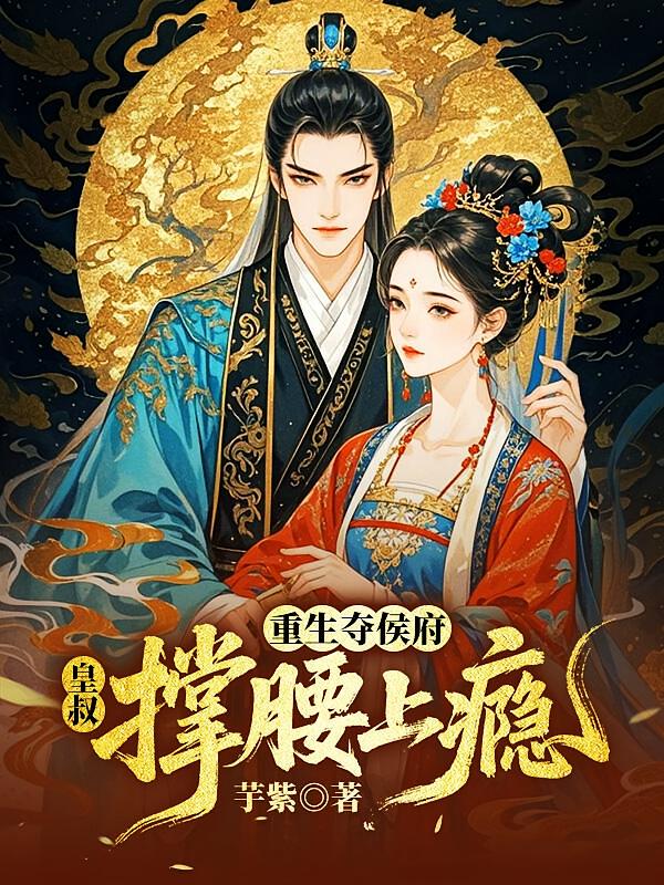 重生夺侯府，皇叔撑腰上瘾